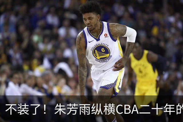 不装了！朱芳雨纵横CBA二十年的秘密，就藏在这四招绝技里