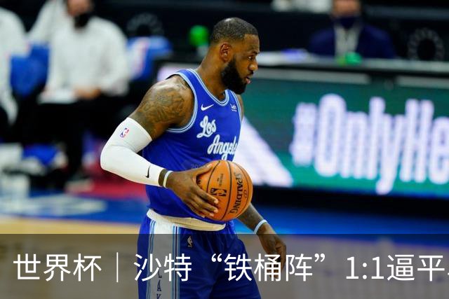 世界杯｜沙特“铁桶阵”1:1逼平乌拉圭