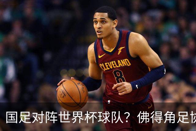 国足对阵世界杯球队？佛得角足协副主席透露，将安排中佛友谊赛