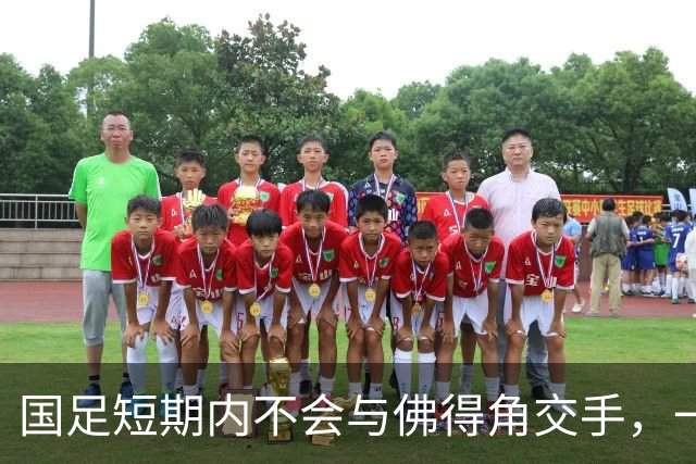 国足短期内不会与佛得角交手，一旦佛足协发出正式邀约，中国足协会认真考虑