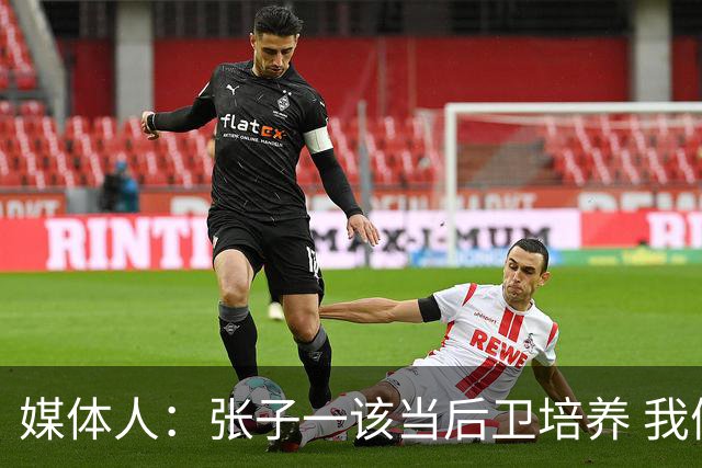 媒体人：张子一该当后卫培养 我们要高后卫、又高又有体重的前锋