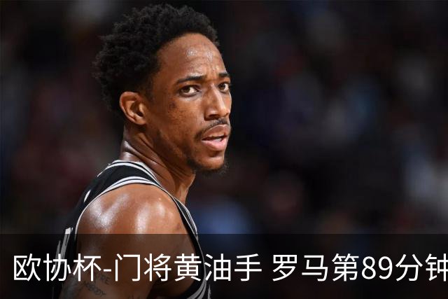 欧协杯-门将黄油手 罗马第89分钟遭绝杀1-2客负