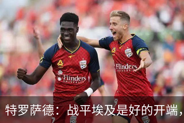 特罗萨德：战平埃及是好的开端，我们的目标是小组第一