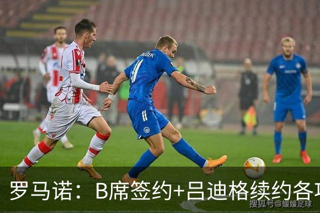 罗马诺：B席签约+吕迪格续约各项手续已达成，本周二将放出官宣
