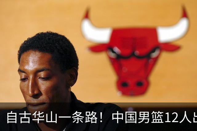 自古华山一条路！中国男篮12人出击，郭士强大胆变阵，该用他俩了