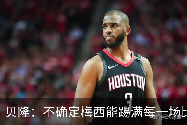 贝隆：不确定梅西能踢满每一场比赛，我认为他需要得到帮助