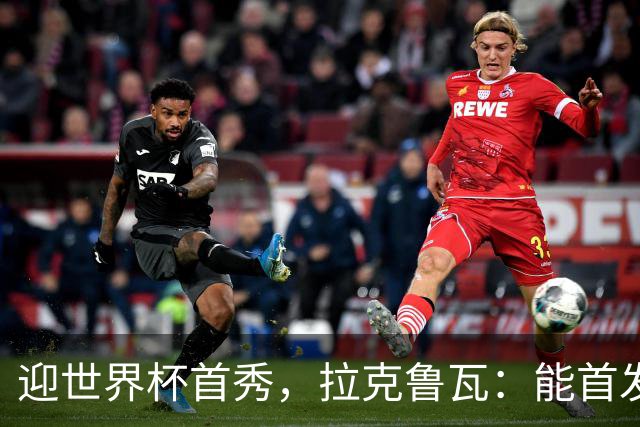 迎世界杯首秀，拉克鲁瓦：能首发并高唱《马赛曲》，感觉非常美妙