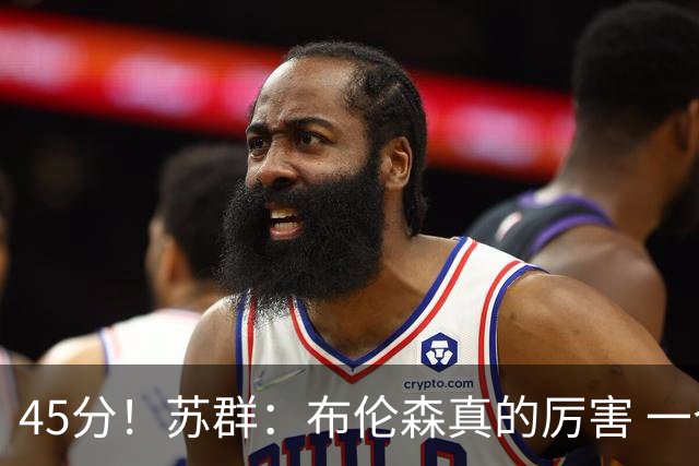 45分！苏群：布伦森真的厉害 一个二轮秀成长为历史级别的巨星