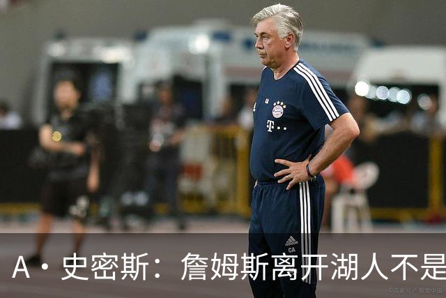 A·史密斯：詹姆斯离开湖人不是因为钱 而是感到了不被尊重
