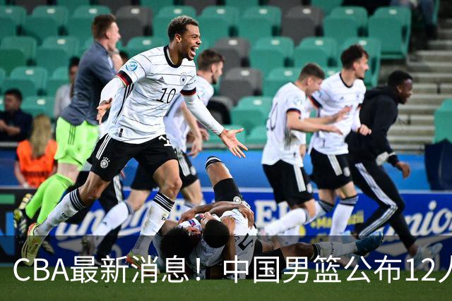 CBA最新消息！中国男篮公布12人大名单，有球队报价胡金秋，石奎欲加盟香港金牛